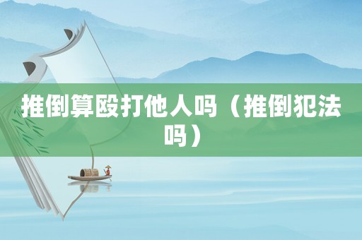 推倒算毆打他人嗎（推倒犯法嗎）