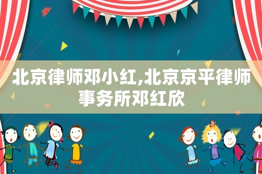 北京律師鄧小紅,北京京平律師事務所鄧紅欣