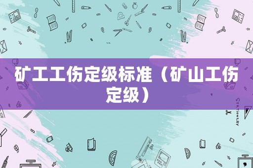 礦工工傷定級標準（礦山工傷定級）