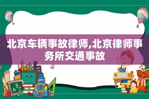 北京車輛事故律師,北京律師事務(wù)所交通事故