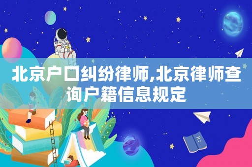 北京戶口糾紛律師,北京律師查詢戶籍信息規定