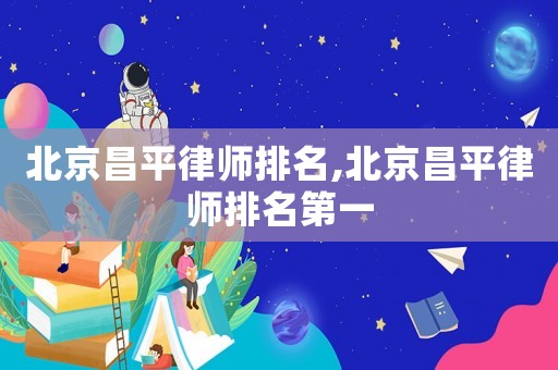 北京昌平律師排名,北京昌平律師排名第一