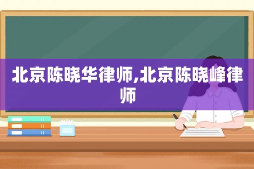 北京陳曉華律師,北京陳曉峰律師