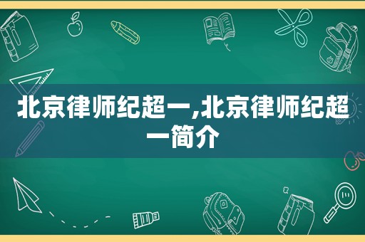 北京律師紀超一,北京律師紀超一簡介