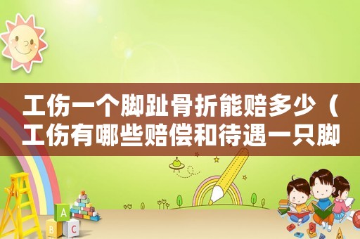 工傷一個(gè)腳趾骨折能賠多少（工傷有哪些賠償和待遇一只腳骨頭碎）
