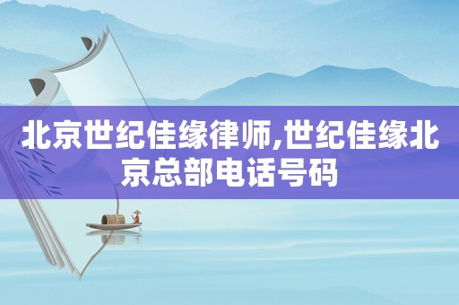 北京世紀(jì)佳緣律師,世紀(jì)佳緣北京總部電話號碼