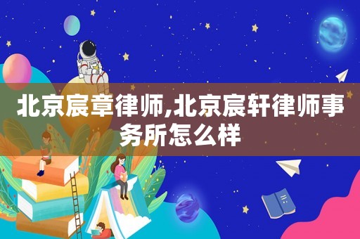 北京宸章律師,北京宸軒律師事務(wù)所怎么樣