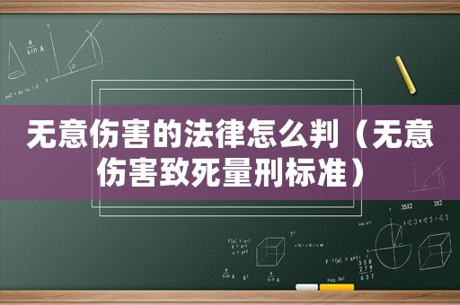 無意傷害的法律怎么判（無意傷害致死量刑標準）