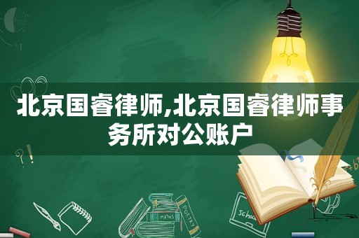 北京國睿律師,北京國睿律師事務所對公賬戶