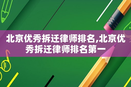 北京優秀拆遷律師排名,北京優秀拆遷律師排名第一