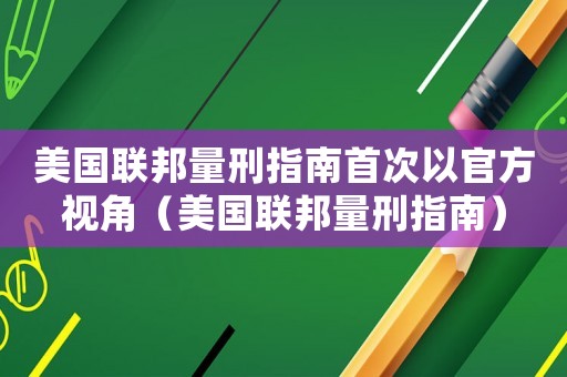美國聯邦量刑指南首次以官方視角（美國聯邦量刑指南）