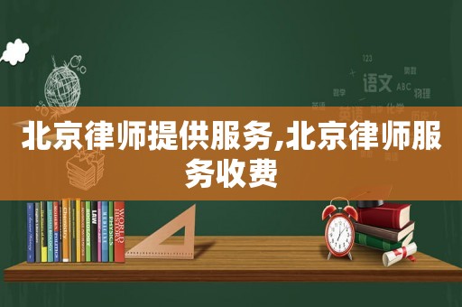 北京律師提供服務,北京律師服務收費