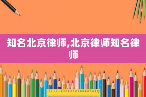 知名北京律師,北京律師知名律師