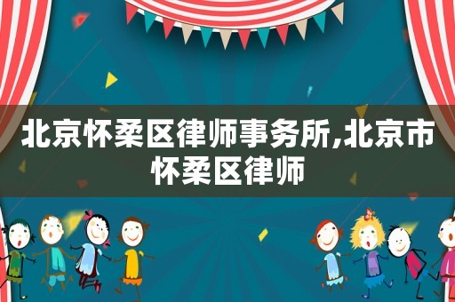 北京懷柔區(qū)律師事務(wù)所,北京市懷柔區(qū)律師