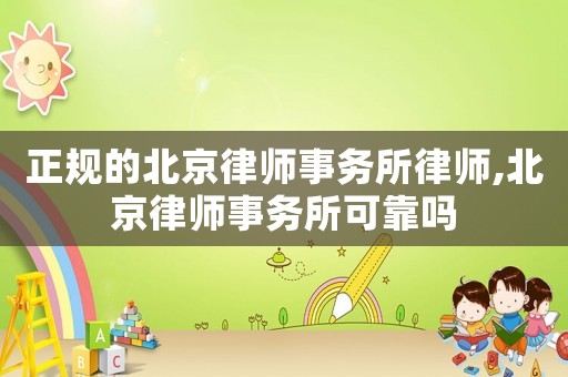 正規的北京律師事務所律師,北京律師事務所可靠嗎