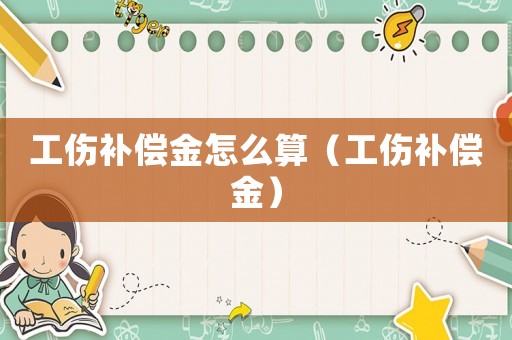 工傷補償金怎么算（工傷補償金）