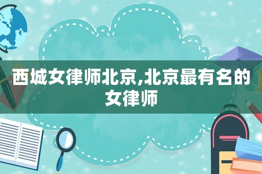 西城女律師北京,北京最有名的女律師
