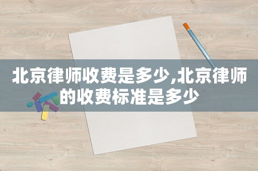 北京律師收費是多少,北京律師的收費標(biāo)準(zhǔn)是多少