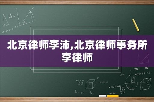 北京律師李沛,北京律師事務所李律師