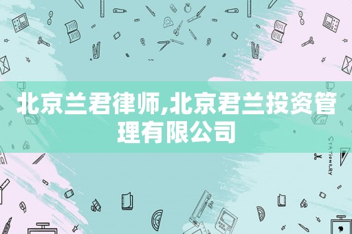 北京蘭君律師,北京君蘭投資管理有限公司