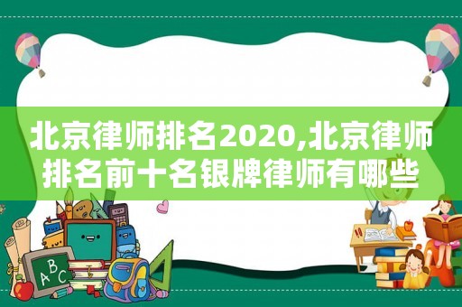 北京律師排名2020,北京律師排名前十名銀牌律師有哪些