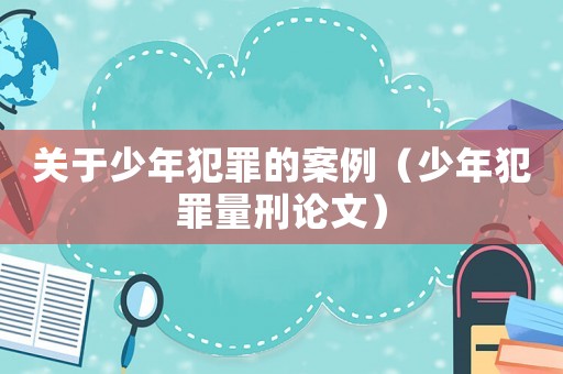 關于少年犯罪的案例（少年犯罪量刑論文）
