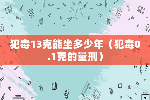 犯毒13克能坐多少年（犯毒0.1克的量刑）