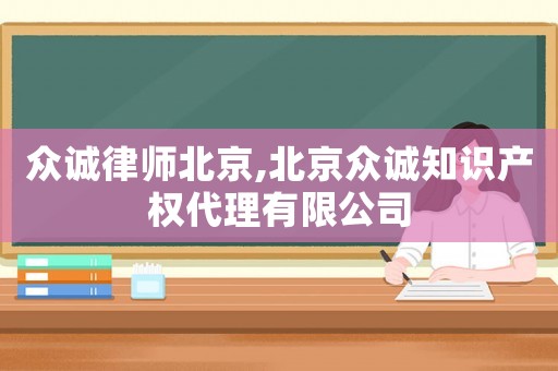 眾誠律師北京,北京眾誠知識產(chǎn)權(quán)代理有限公司