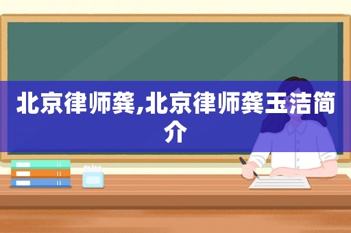 北京律師龔,北京律師龔玉潔簡介