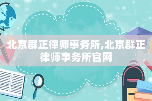 北京群正律師事務(wù)所,北京群正律師事務(wù)所官網(wǎng)