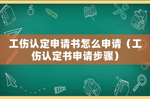 工傷認定申請書怎么申請（工傷認定書申請步驟）