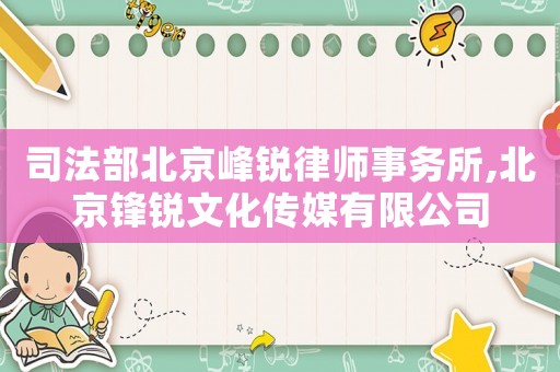 司法部北京峰銳律師事務所,北京鋒銳文化傳媒有限公司