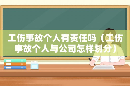 工傷事故個人有責任嗎（工傷事故個人與公司怎樣劃分）