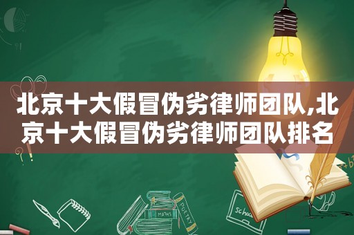 北京十大假冒偽劣律師團隊,北京十大假冒偽劣律師團隊排名