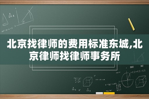 北京找律師的費用標(biāo)準(zhǔn)東城,北京律師找律師事務(wù)所
