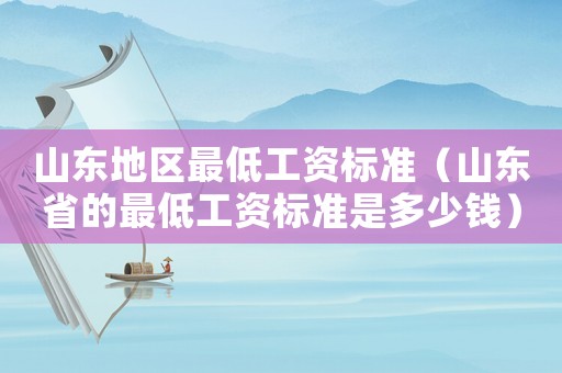 山東地區最低工資標準（山東省的最低工資標準是多少錢）