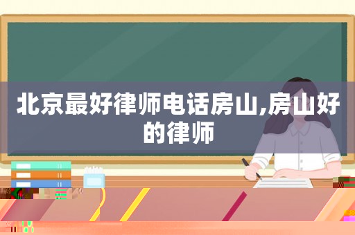 北京最好律師電話房山,房山好的律師