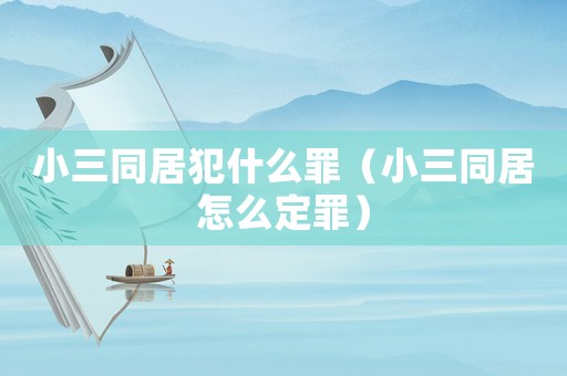 小三同居犯什么罪（小三同居怎么定罪）