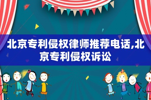 北京專利侵權律師推薦電話,北京專利侵權訴訟
