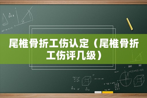 尾椎骨折工傷認定（尾椎骨折工傷評幾級）