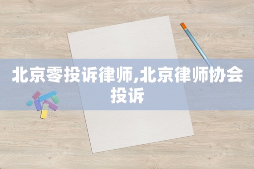 北京零投訴律師,北京律師協會投訴