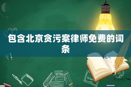 包含北京貪污案律師免費的詞條
