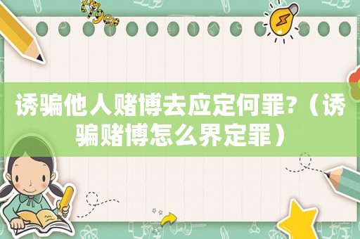 誘騙他人賭博去應定何罪?（誘騙賭博怎么界定罪）