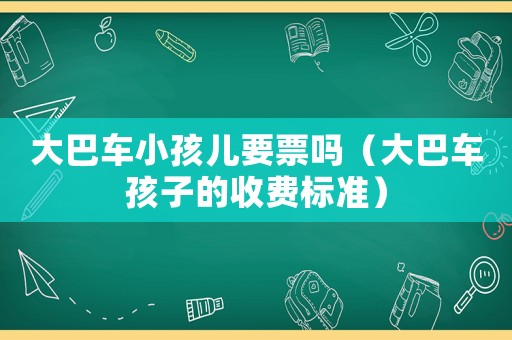 大巴車小孩兒要票嗎（大巴車孩子的收費(fèi)標(biāo)準(zhǔn)）