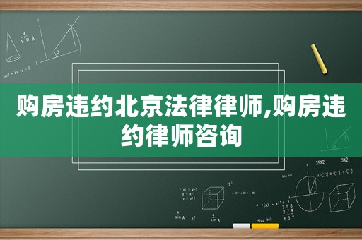 購房違約北京法律律師,購房違約律師咨詢