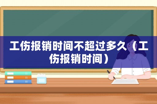 工傷報銷時間不超過多久（工傷報銷時間）