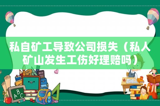 私自礦工導致公司損失（私人礦山發生工傷好理賠嗎）