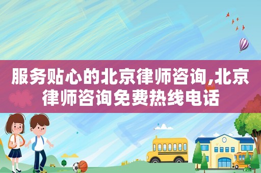 服務貼心的北京律師咨詢,北京律師咨詢免費熱線電話