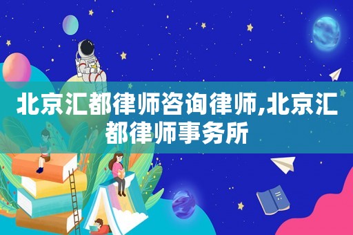 北京匯都律師咨詢律師,北京匯都律師事務所
