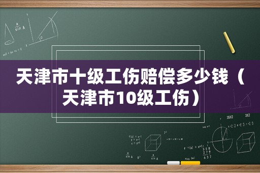 天津市十級工傷賠償多少錢（天津市10級工傷）